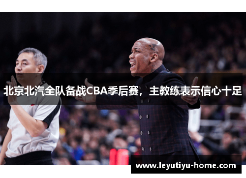 北京北汽全队备战CBA季后赛，主教练表示信心十足