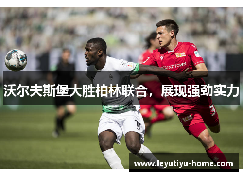 沃尔夫斯堡大胜柏林联合，展现强劲实力