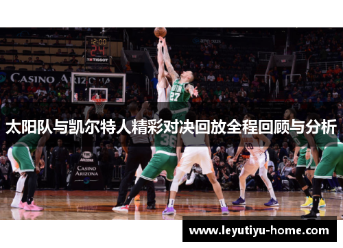 太阳队与凯尔特人精彩对决回放全程回顾与分析