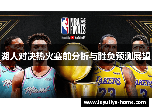 湖人对决热火赛前分析与胜负预测展望